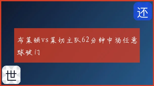 布莱顿vs莱切主队62分钟中场任意球破门