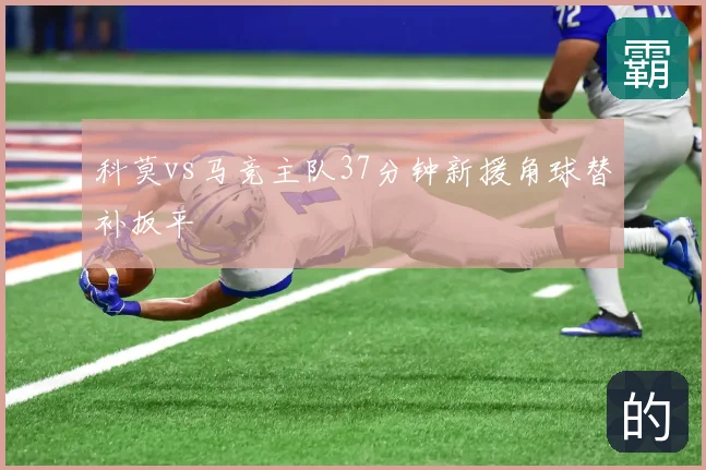 科莫vs马竞主队37分钟新援角球替补扳平
