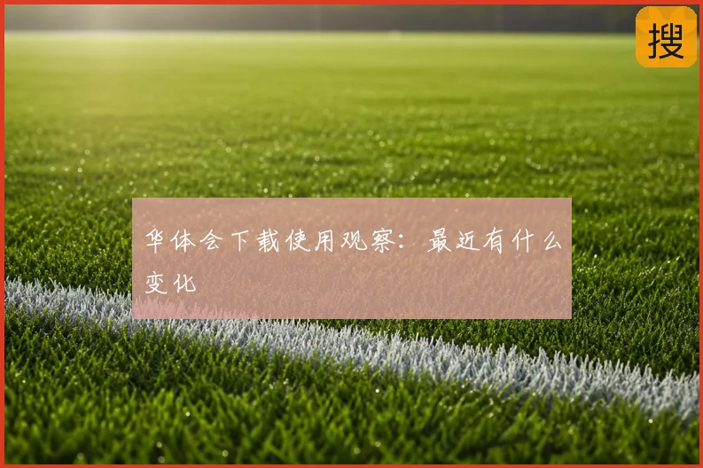 华体会下载使用观察：最近有什么变化